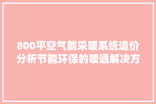 800平空气能采暖系统造价分析节能环保的暖通解决方法 家具修理