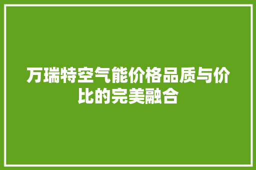 万瑞特空气能价格品质与价比的完美融合 旧房改造