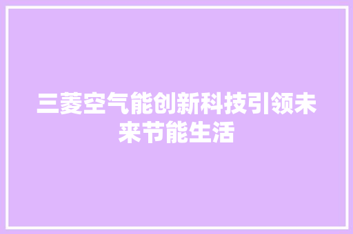 三菱空气能创新科技引领未来节能生活 热水器
