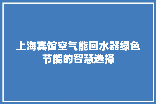 上海宾馆空气能回水器绿色节能的智慧选择 旧房改造