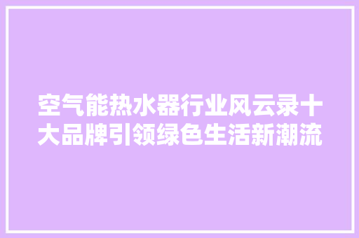 空气能热水器行业风云录十大品牌引领绿色生活新潮流 水电维修