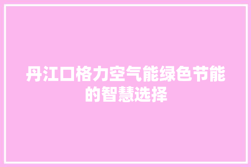 丹江口格力空气能绿色节能的智慧选择 龙头管件 丹江口格力空气能绿色节能的智慧选择 龙头管件