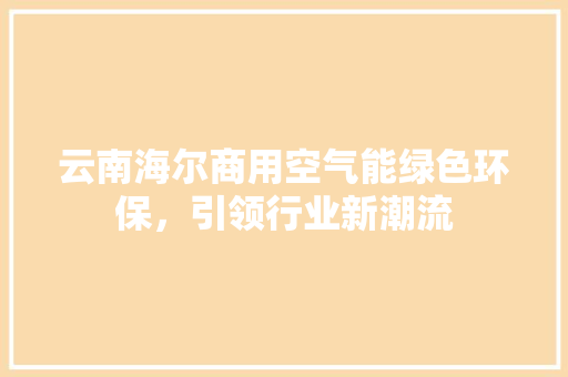 云南海尔商用空气能绿色环保，引领行业新潮流 空调