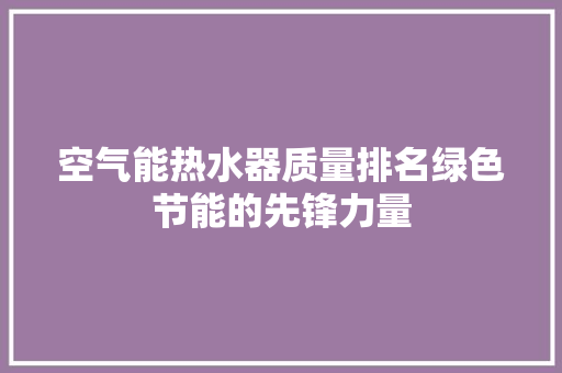空气能热水器质量排名绿色节能的先锋力量 冰箱