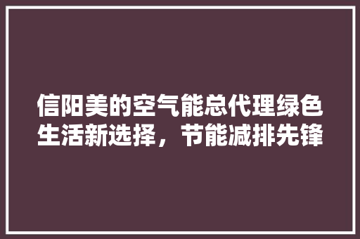 信阳美的空气能总代理绿色生活新选择，节能减排先锋 翻新改色
