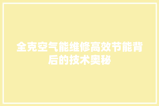全克空气能维修高效节能背后的技术奥秘 冰箱