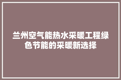 兰州空气能热水采暖工程绿色节能的采暖新选择 装修设计