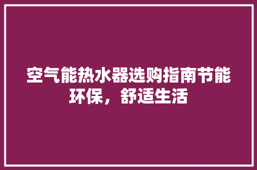 空气能热水器选购指南节能环保，舒适生活 翻新改色