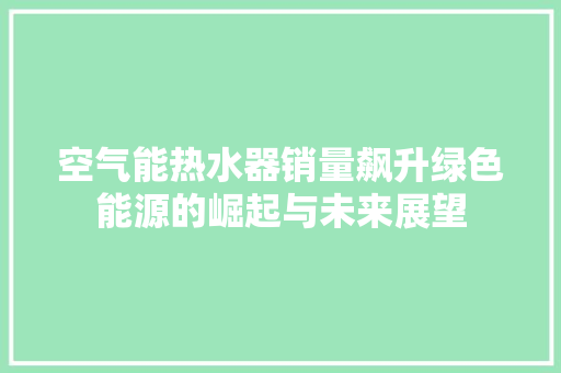 空气能热水器销量飙升绿色能源的崛起与未来展望 局部翻新