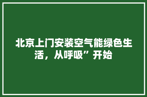 北京上门安装空气能绿色生活，从呼吸”开始 翻新改色
