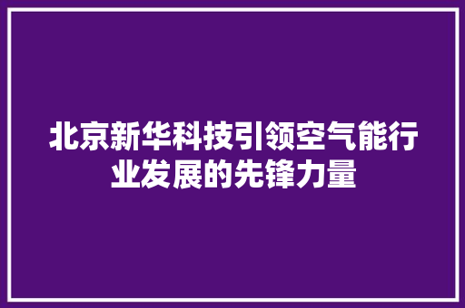 北京新华科技引领空气能行业发展的先锋力量 局部翻新