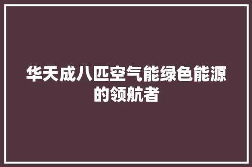 华天成八匹空气能绿色能源的领航者 家电维护