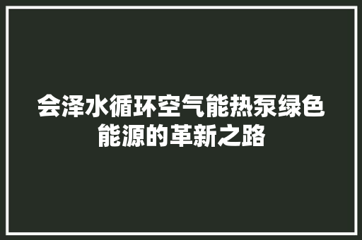 会泽水循环空气能热泵绿色能源的革新之路 热水器