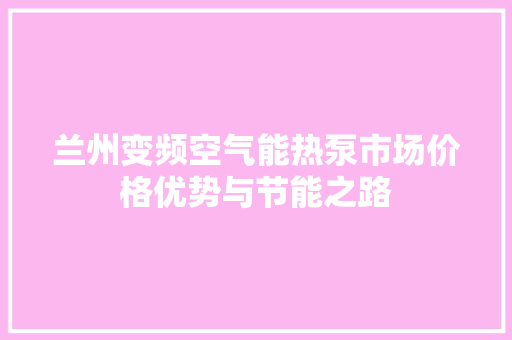 兰州变频空气能热泵市场价格优势与节能之路 龙头管件
