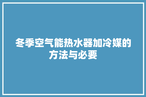 冬季空气能热水器加冷媒的方法与必要 空调