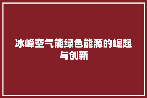 冰峰空气能绿色能源的崛起与创新 家居维修