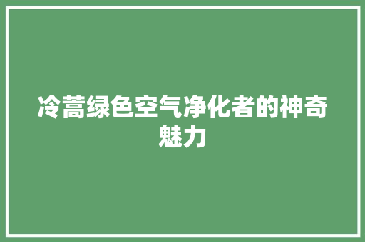 冷蒿绿色空气净化者的神奇魅力 冰箱
