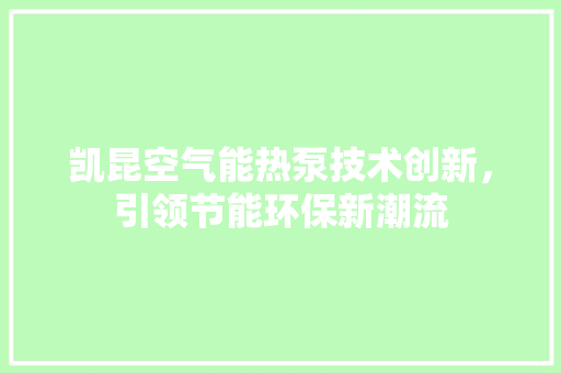 凯昆空气能热泵技术创新，引领节能环保新潮流 家居维修