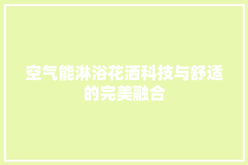 空气能淋浴花洒科技与舒适的完美融合 热水器