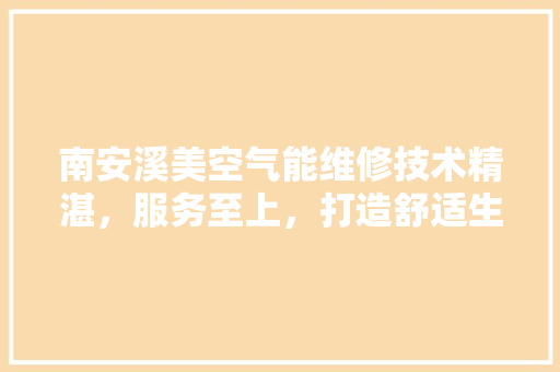 南安溪美空气能维修技术精湛，服务至上，打造舒适生活新篇章 翻新改色
