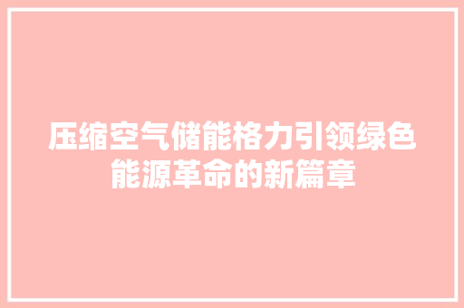 压缩空气储能格力引领绿色能源革命的新篇章 翻新改色