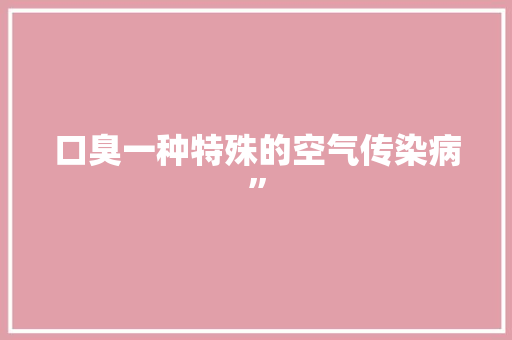口臭一种特殊的空气传染病” 水电维修