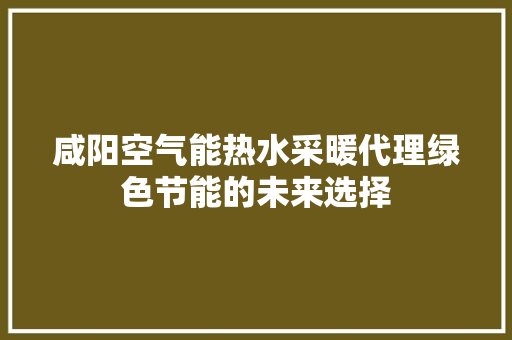 咸阳空气能热水采暖代理绿色节能的未来选择 水电维修