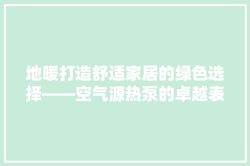 地暖打造舒适家居的绿色选择——空气源热泵的卓越表现 家具修理