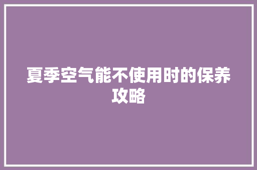 夏季空气能不使用时的保养攻略 龙头管件