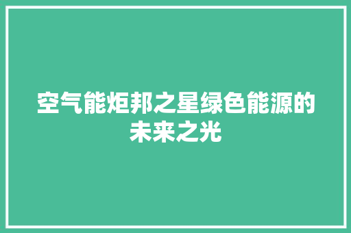 空气能炬邦之星绿色能源的未来之光 家居维修 空气能炬邦之星绿色能源的未来之光 家居维修