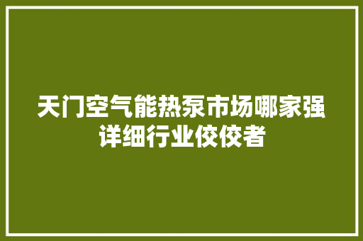 天门空气能热泵市场哪家强详细行业佼佼者 水电维修