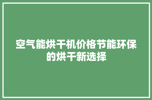 空气能烘干机价格节能环保的烘干新选择 旧房改造