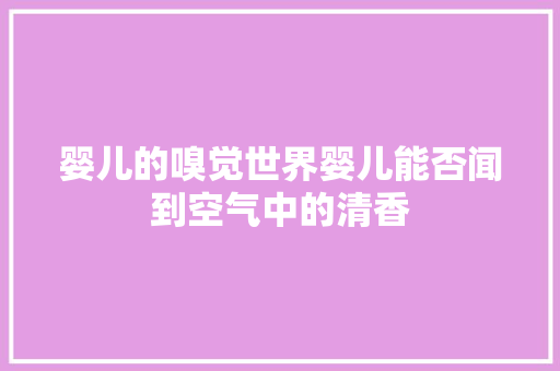 婴儿的嗅觉世界婴儿能否闻到空气中的清香 家电维护