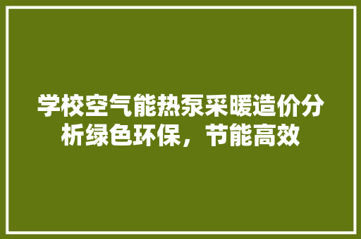 学校空气能热泵采暖造价分析绿色环保，节能高效 清洁保养