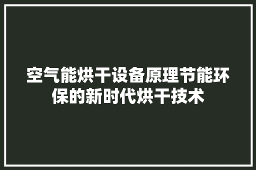 空气能烘干设备原理节能环保的新时代烘干技术 家居维修