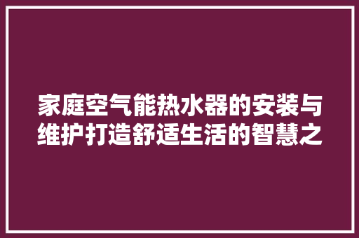 家庭空气能热水器的安装与维护打造舒适生活的智慧之选 翻新改色