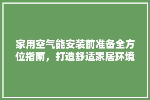 家用空气能安装前准备全方位指南，打造舒适家居环境 龙头管件