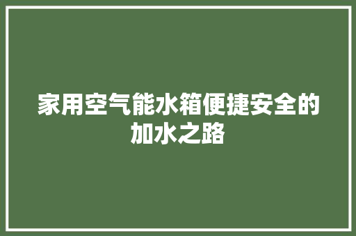 家用空气能水箱便捷安全的加水之路 龙头管件