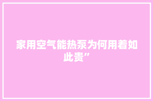 家用空气能热泵为何用着如此贵” 家具修理