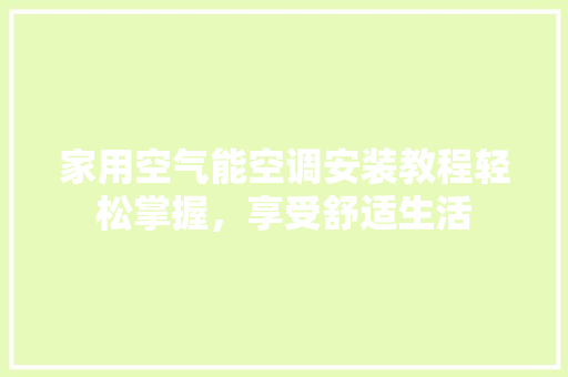 家用空气能空调安装教程轻松掌握，享受舒适生活 家电维护