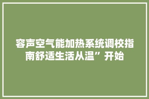 容声空气能加热系统调校指南舒适生活从温”开始 家具修理