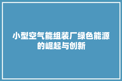 小型空气能组装厂绿色能源的崛起与创新 局部翻新
