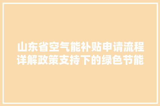 山东省空气能补贴申请流程详解政策支持下的绿色节能之旅 家居维修 山东省空气能补贴申请流程详解政策支持下的绿色节能之旅 家居维修