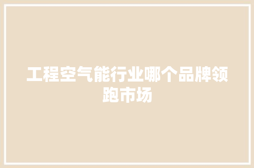 工程空气能行业哪个品牌领跑市场 装修设计