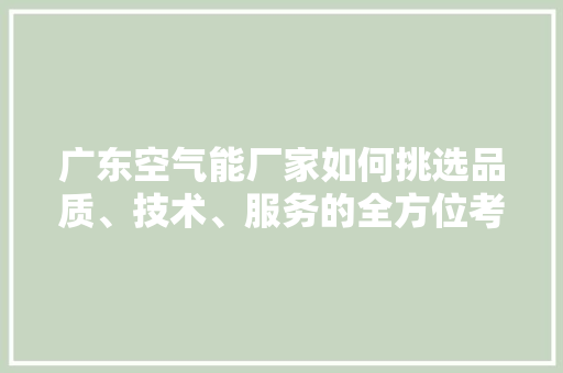 广东空气能厂家如何挑选品质、技术、服务的全方位考量 洁具维修