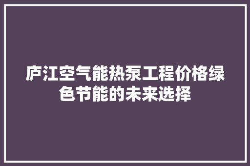 庐江空气能热泵工程价格绿色节能的未来选择 装修设计