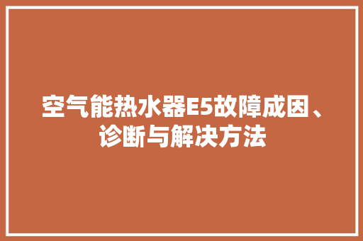 空气能热水器E5故障成因、诊断与解决方法 家电维护