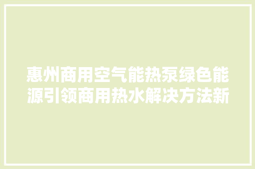 惠州商用空气能热泵绿色能源引领商用热水解决方法新潮流 洁具维修