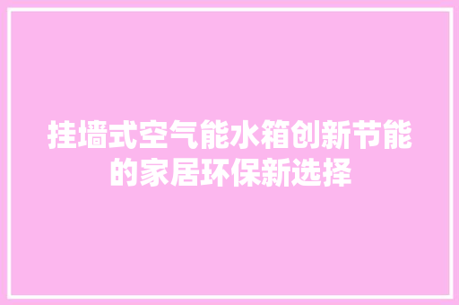 挂墙式空气能水箱创新节能的家居环保新选择 家具修理