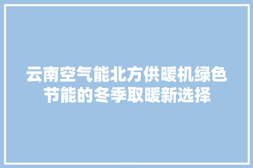 云南空气能北方供暖机绿色节能的冬季取暖新选择 冰箱